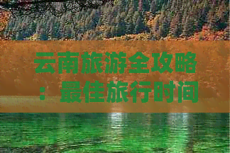云南旅游全攻略：更佳旅行时间、必去景点及实用贴士