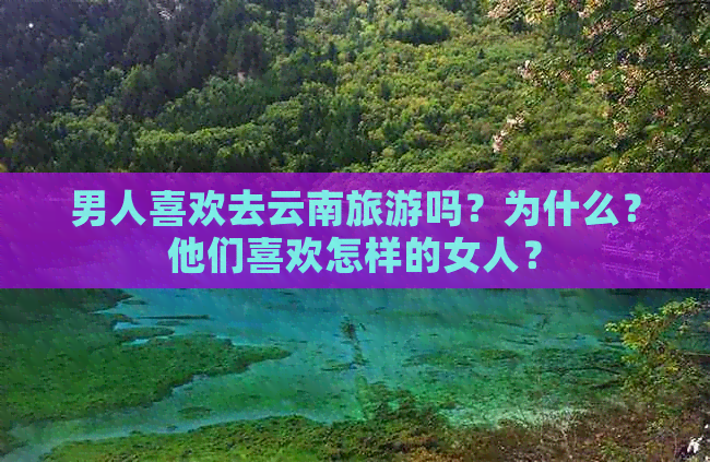 Binance Casino - 领先的数字货币娱乐场，安全稳定，极速存取男人喜欢去云南旅游吗？为什么？他们喜欢怎样的女人？