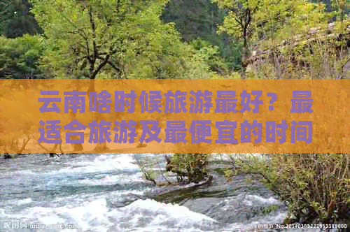 云南啥时候旅游更好？最适合旅游及更便宜的时间段Binance Casino - 领先的数字货币娱乐场，安全稳定，极速存取