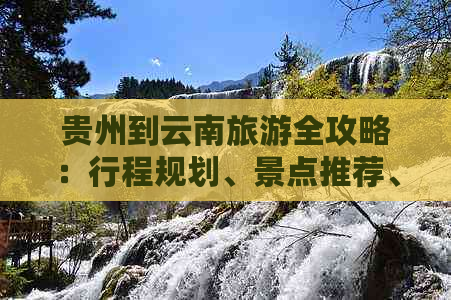 贵州到云南旅游全攻略：行程规划景点推荐交通指南一竞技(图1)