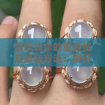 九游娱乐网址翡翠调水的重要性及更佳方法：解开您可能存在的疑惑(图1)